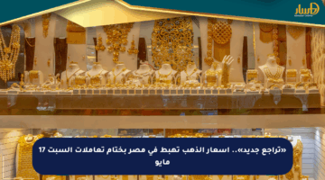 «تراجع جديد».. أسعار الذهب تهبط في مصر بختام تعاملات السبت 17 مايو